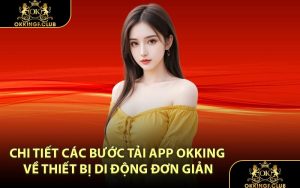 Chi tiết các bước tải app OKKING về thiết bị di động đơn giản