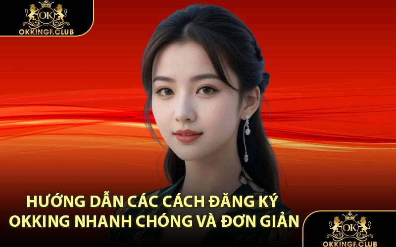 Hướng dẫn các cách đăng ký OKKING nhanh chóng và đơn giản