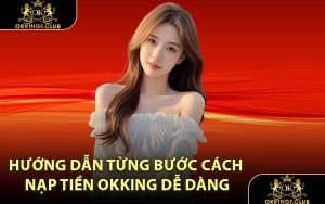 Hướng dẫn từng bước cách nạp tiền OKKING dễ dàng