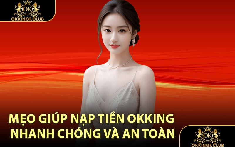 Mẹo giúp nạp tiền OKKING nhanh chóng và an toàn