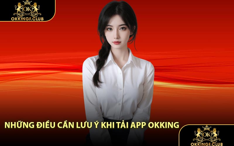 Những điều cần lưu ý khi tải app OKKING