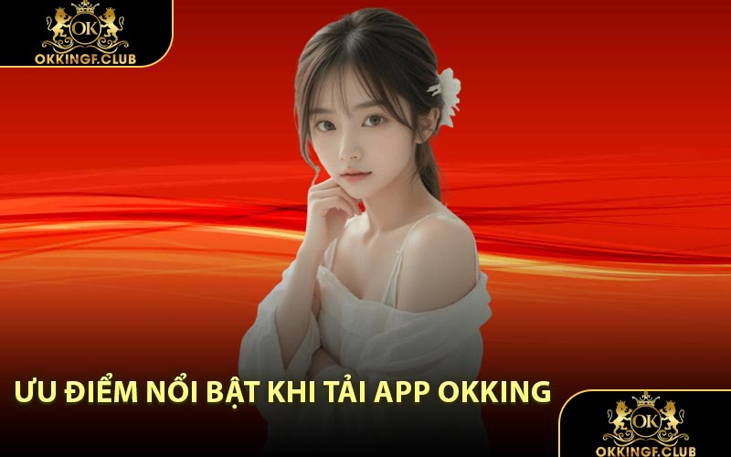 Ưu điểm nổi bật khi tải app OKKING