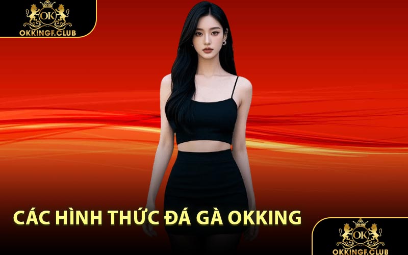 Các Hình Thức Đá Gà OKKING
