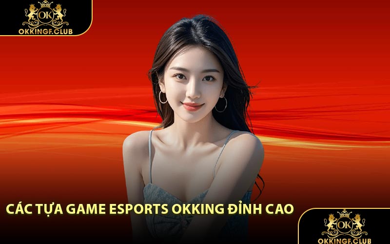 Các Tựa Game Esports OKKING Đỉnh Cao