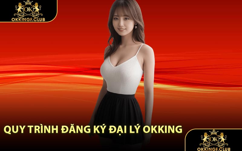 Quy Trình Đăng Ký Đại Lý OKKING