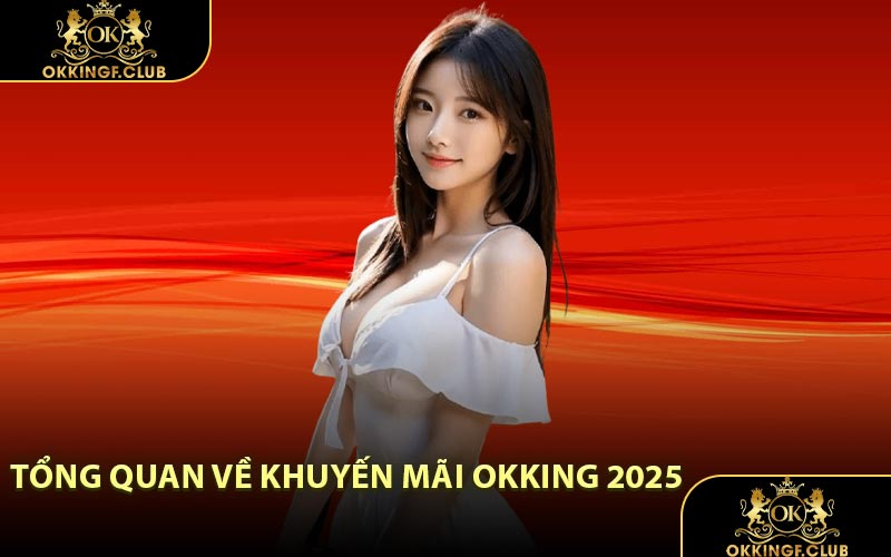 Tổng Quan Về Khuyến Mãi OKKING 2025