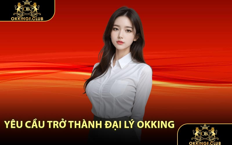 Yêu Cầu Trở Thành Đại Lý OKKING